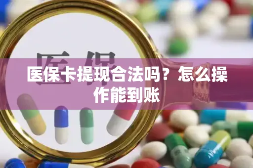 医保卡提现合法吗？怎么操作能到账